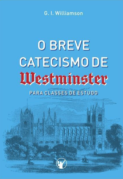 O Breve Catecismo de Westminster: Para Classes de Estudo