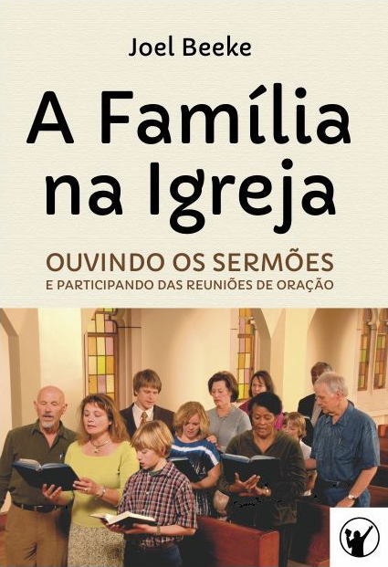 Capa de A Família na Igreja: ouvindo sermões e participando das reuniões de oração